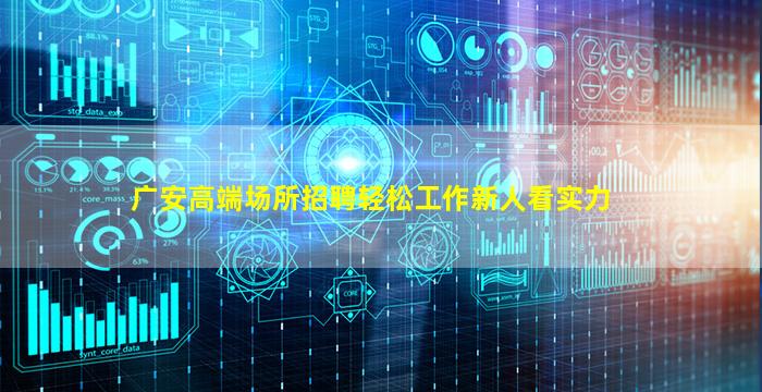 广安高端场所招聘轻松工作新人看实力
