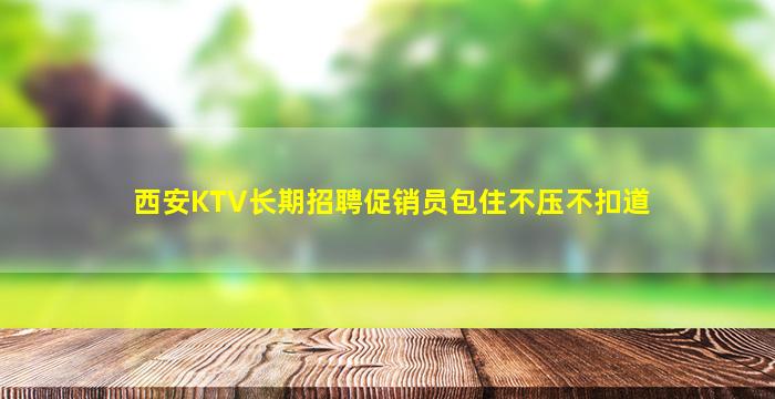 西安KTV长期招聘促销员包住不压不扣道